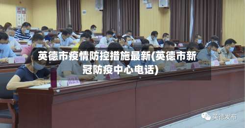 英德市疫情防控措施最新(英德市新冠防疫中心电话)-第1张图片