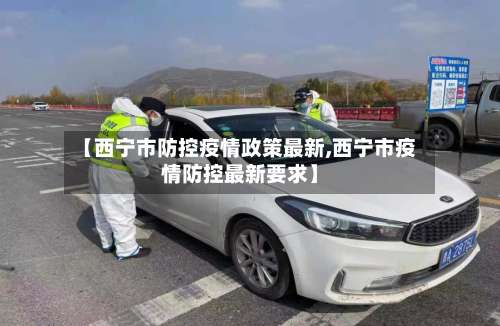 【西宁市防控疫情政策最新,西宁市疫情防控最新要求】-第1张图片