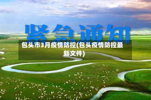 包头市3月疫情防控(包头疫情防控最新文件)-第1张图片