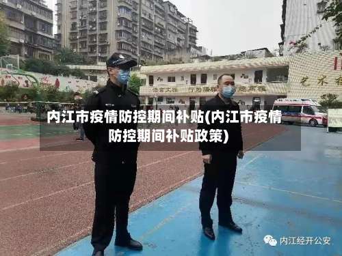 内江市疫情防控期间补贴(内江市疫情防控期间补贴政策)-第1张图片