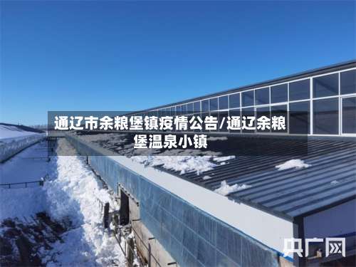 通辽市余粮堡镇疫情公告/通辽余粮堡温泉小镇-第1张图片