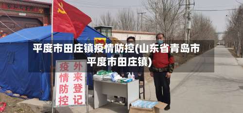 平度市田庄镇疫情防控(山东省青岛市平度市田庄镇)-第1张图片