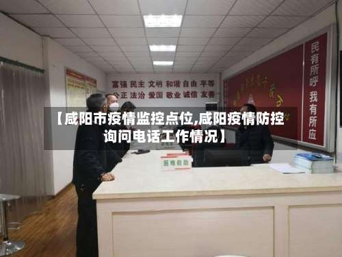 【咸阳市疫情监控点位,咸阳疫情防控询问电话工作情况】-第1张图片