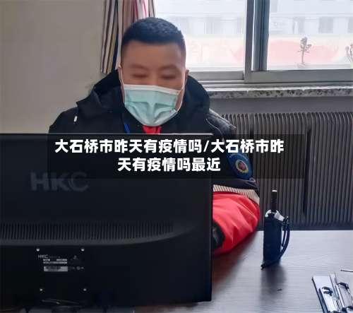 大石桥市昨天有疫情吗/大石桥市昨天有疫情吗最近-第1张图片