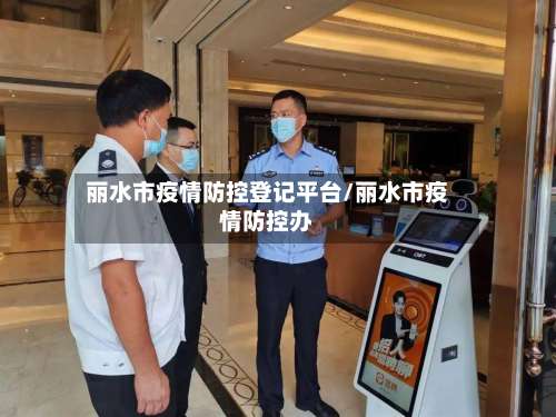 丽水市疫情防控登记平台/丽水市疫情防控办-第1张图片