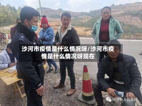 沙河市疫情是什么情况呀/沙河市疫情是什么情况呀现在-第1张图片