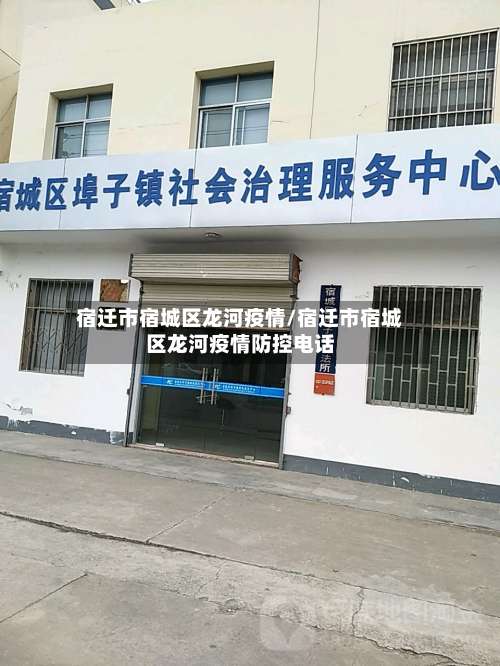 宿迁市宿城区龙河疫情/宿迁市宿城区龙河疫情防控电话-第1张图片