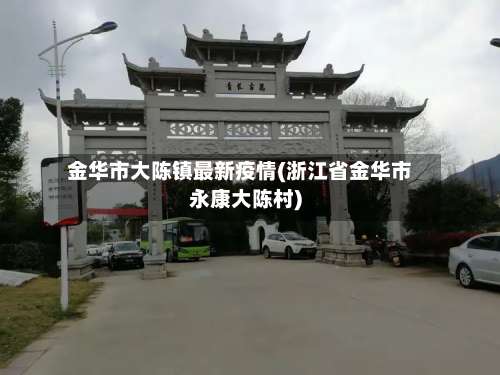 金华市大陈镇最新疫情(浙江省金华市永康大陈村)-第1张图片