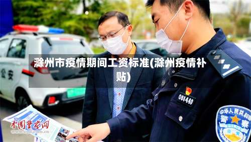 滁州市疫情期间工资标准(滁州疫情补贴)-第2张图片