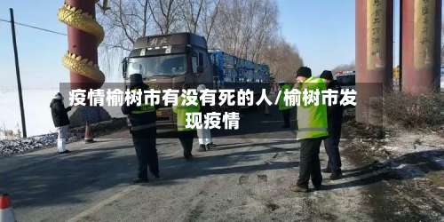 疫情榆树市有没有死的人/榆树市发现疫情-第1张图片