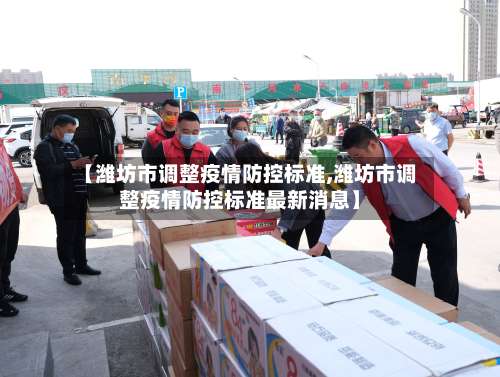 【潍坊市调整疫情防控标准,潍坊市调整疫情防控标准最新消息】-第1张图片