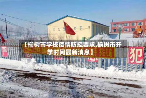 【榆树市学校疫情防控要求,榆树市开学时间最新消息】-第1张图片