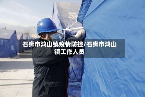 石狮市鸿山镇疫情防控/石狮市鸿山镇工作人员-第2张图片