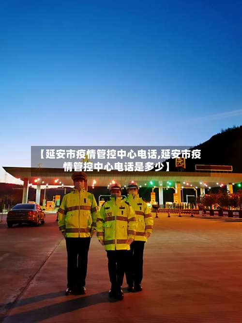 【延安市疫情管控中心电话,延安市疫情管控中心电话是多少】-第3张图片