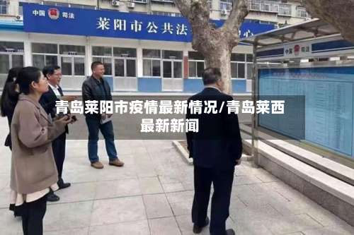 青岛莱阳市疫情最新情况/青岛莱西最新新闻-第1张图片