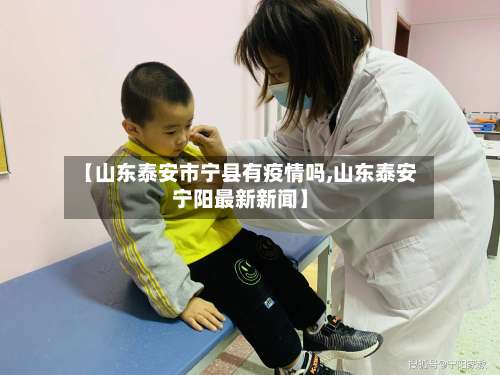 【山东泰安市宁县有疫情吗,山东泰安宁阳最新新闻】-第1张图片