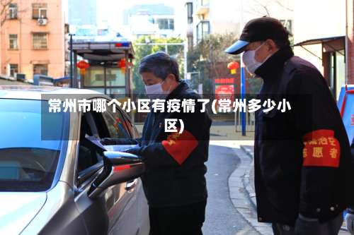 常州市哪个小区有疫情了(常州多少小区)-第2张图片
