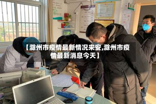 【滁州市疫情最新情况来安,滁州市疫情最新消息今天】-第1张图片