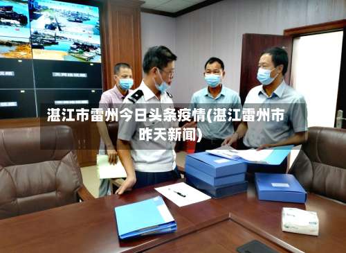 湛江市雷州今日头条疫情(湛江雷州市昨天新闻)-第3张图片