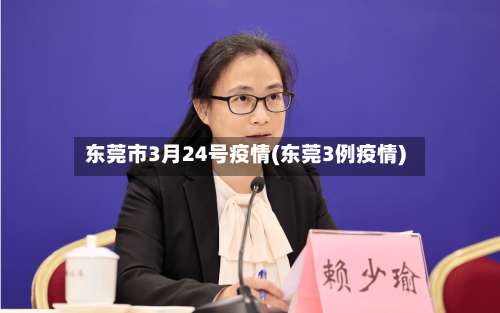 东莞市3月24号疫情(东莞3例疫情)-第1张图片