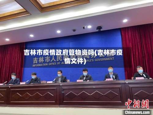 吉林市疫情政府管物资吗(吉林市疫情文件)-第1张图片