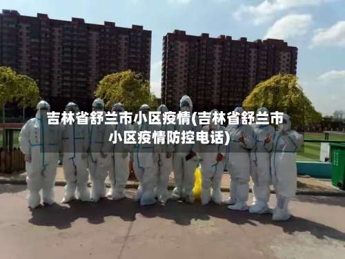 吉林省舒兰市小区疫情(吉林省舒兰市小区疫情防控电话)-第3张图片