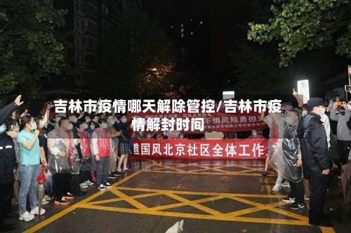 吉林市疫情哪天解除管控/吉林市疫情解封时间-第2张图片