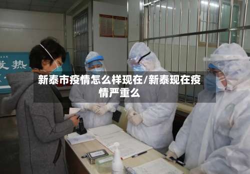 新泰市疫情怎么样现在/新泰现在疫情严重么-第2张图片