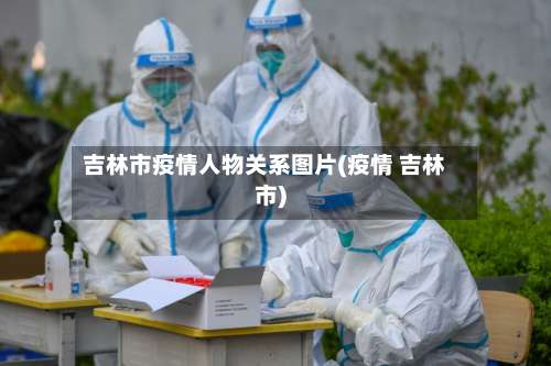 吉林市疫情人物关系图片(疫情 吉林市)-第2张图片