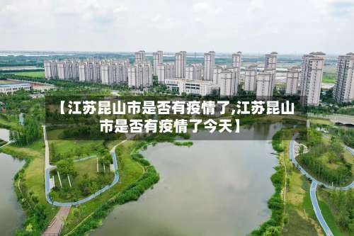 【江苏昆山市是否有疫情了,江苏昆山市是否有疫情了今天】-第1张图片