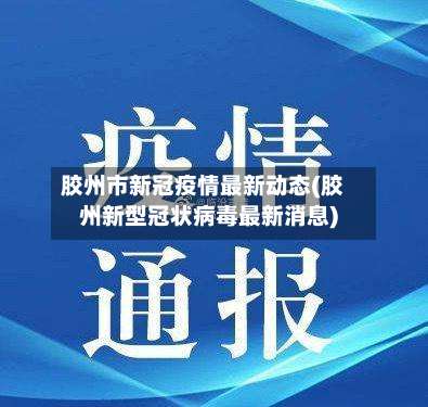 胶州市新冠疫情最新动态(胶州新型冠状病毒最新消息)-第2张图片