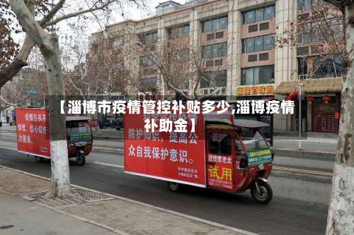 【淄博市疫情管控补贴多少,淄博疫情补助金】-第1张图片