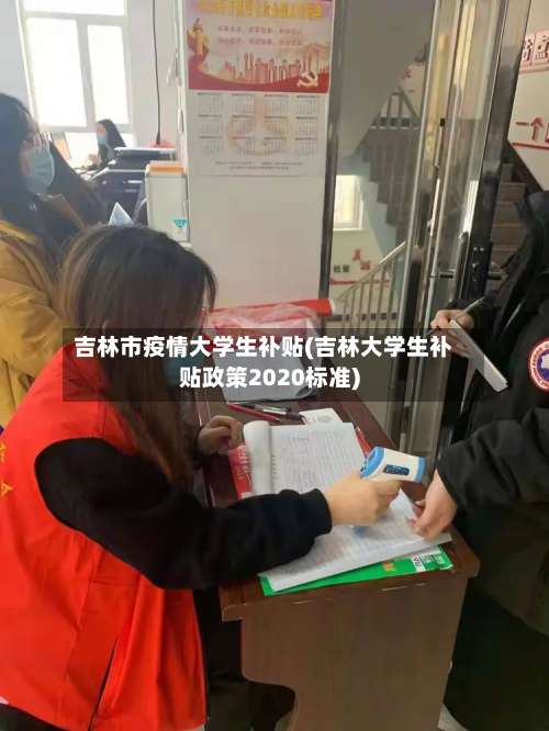吉林市疫情大学生补贴(吉林大学生补贴政策2020标准)-第1张图片