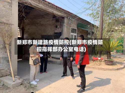 新郑市新建路疫情防控(新郑市疫情防控指挥部办公室电话)-第1张图片