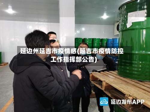 延边州延吉市疫情感(延吉市疫情防控工作指挥部公告)-第1张图片