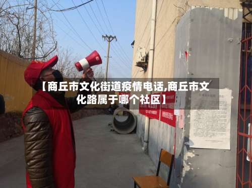 【商丘市文化街道疫情电话,商丘市文化路属于哪个社区】-第1张图片