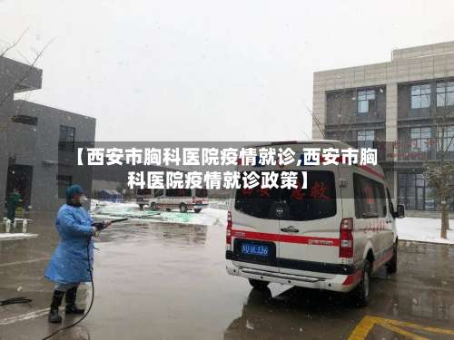 【西安市胸科医院疫情就诊,西安市胸科医院疫情就诊政策】-第1张图片