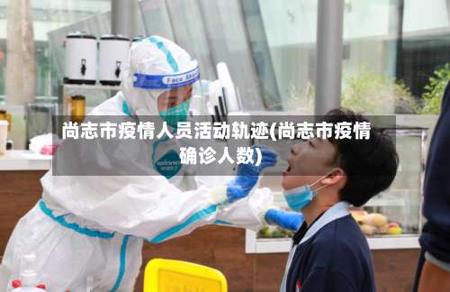 尚志市疫情人员活动轨迹(尚志市疫情确诊人数)-第1张图片