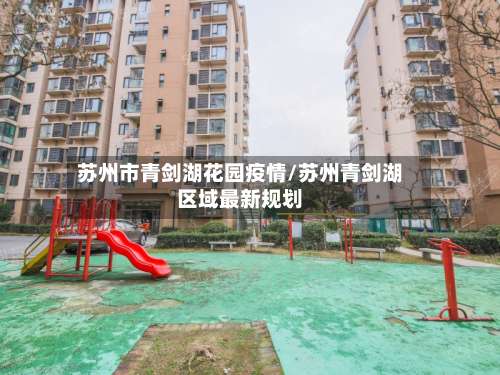 苏州市青剑湖花园疫情/苏州青剑湖区域最新规划-第3张图片