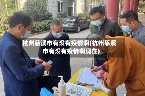 杭州慈溪市有没有疫情啊(杭州慈溪市有没有疫情啊现在)-第2张图片