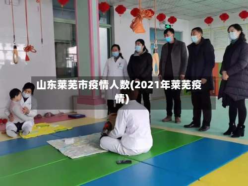 山东莱芜市疫情人数(2021年莱芜疫情)-第1张图片