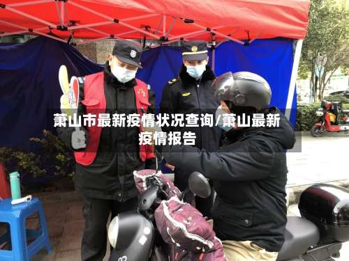 萧山市最新疫情状况查询/萧山最新疫情报告-第3张图片