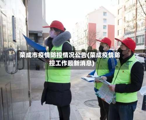 荣成市疫情防控情况公告(荣成疫情防控工作最新消息)-第2张图片
