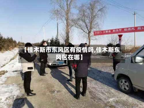 【佳木斯市东风区有疫情吗,佳木斯东风区在哪】-第1张图片
