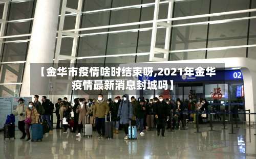 【金华市疫情啥时结束呀,2021年金华疫情最新消息封城吗】-第3张图片