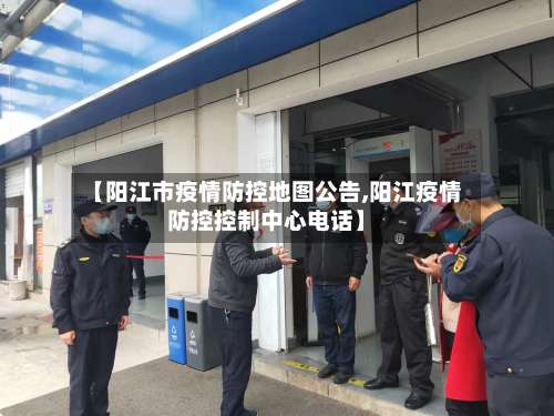 【阳江市疫情防控地图公告,阳江疫情防控控制中心电话】-第2张图片