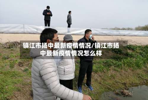 镇江市扬中最新疫情情况/镇江市扬中最新疫情情况怎么样-第1张图片