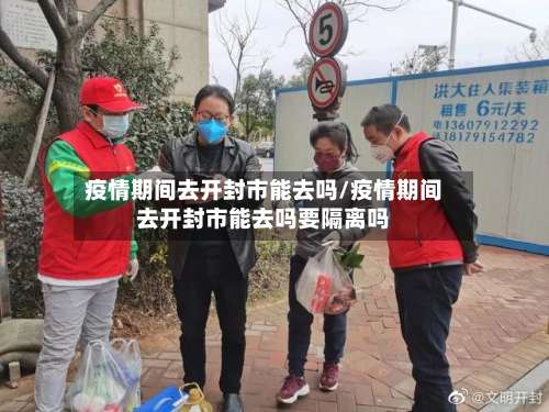 疫情期间去开封市能去吗/疫情期间去开封市能去吗要隔离吗-第1张图片