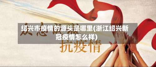 绍兴市疫情的源头是哪里(浙江绍兴新冠疫情怎么样)-第2张图片
