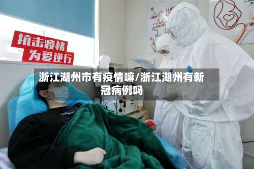 浙江湖州市有疫情嘛/浙江湖州有新冠病例吗-第1张图片